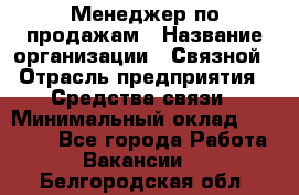 Менеджер по продажам › Название организации ­ Связной › Отрасль предприятия ­ Средства связи › Минимальный оклад ­ 25 000 - Все города Работа » Вакансии   . Белгородская обл.